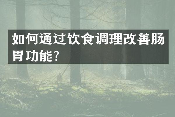 如何通过饮食调理改善肠胃功能？