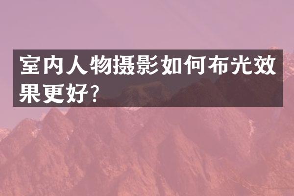 室内人物摄影如何布光效果更好？