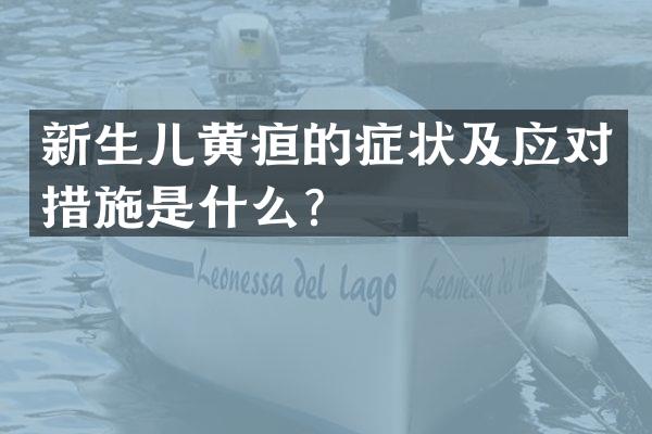 新生儿黄疸的症状及应对措施是什么？