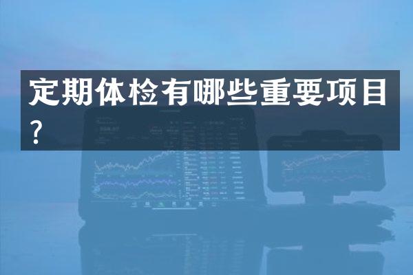 定期体检有哪些重要项目？