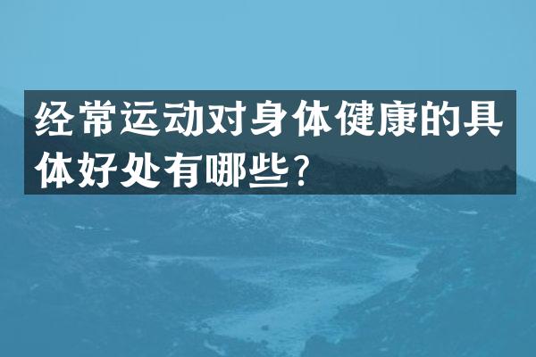 经常运动对身体健康的具体好处有哪些？