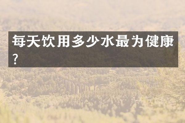 每天饮用多少水最为健康？
