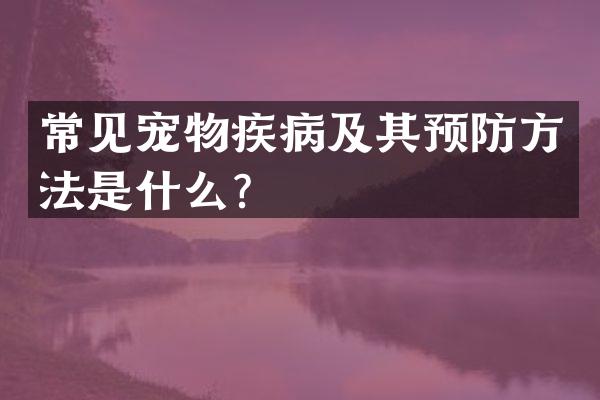 常见宠物疾病及其预防方法是什么？