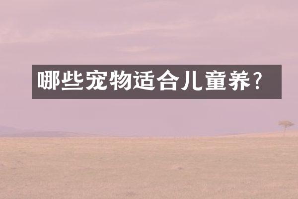 哪些宠物适合儿童养？