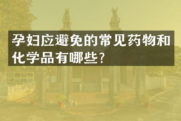 孕妇应避免的常见药物和化学品有哪些？