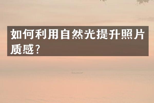 如何利用自然光提升照片质感？