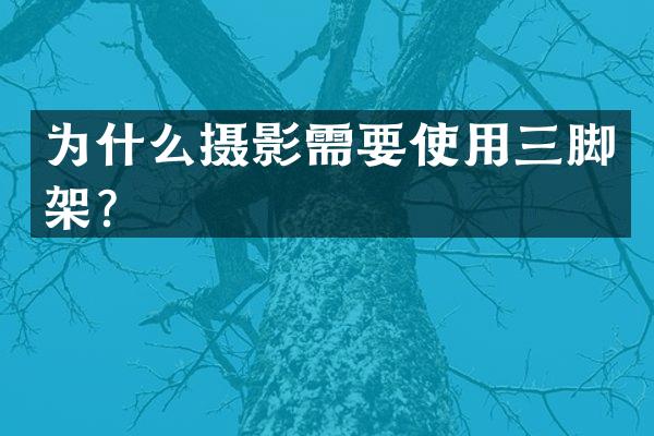 为什么摄影需要使用三脚架？