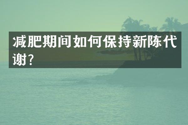 减肥期间如何保持新陈代谢？