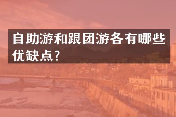 自助游和跟团游各有哪些优缺点？