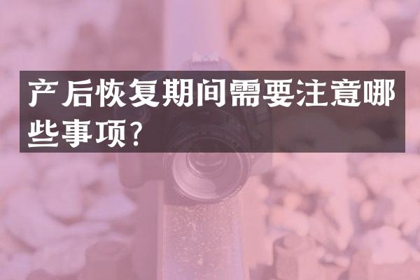 产后恢复期间需要注意哪些事项？