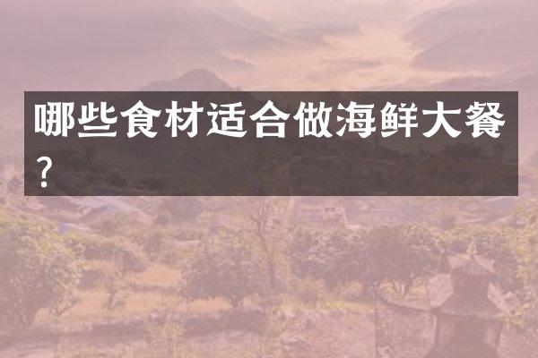 哪些食材适合做海鲜大餐？