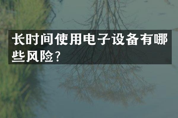 长时间使用电子设备有哪些风险？