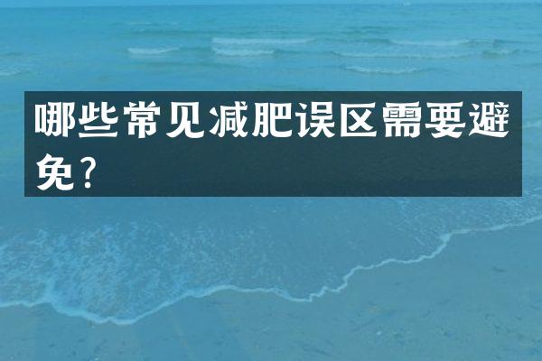 哪些常见减肥误区需要避免？