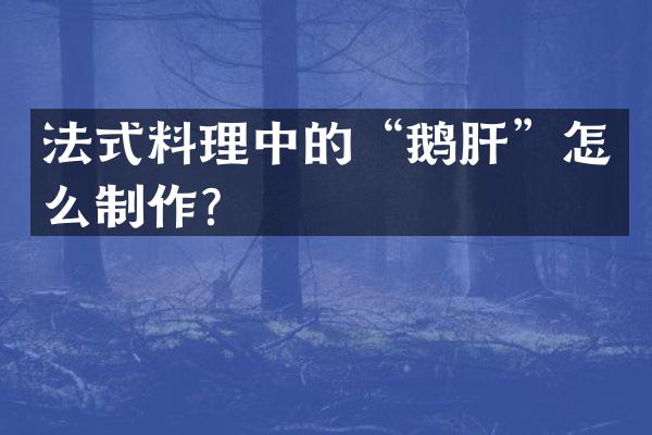 法式料理中的“鹅肝”怎么制作？