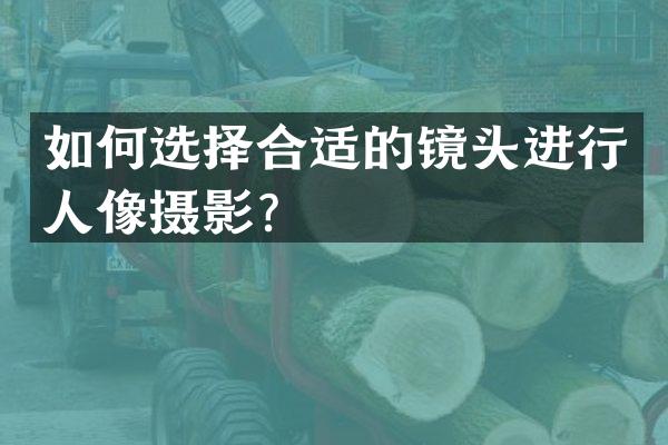 如何选择合适的镜头进行人像摄影？