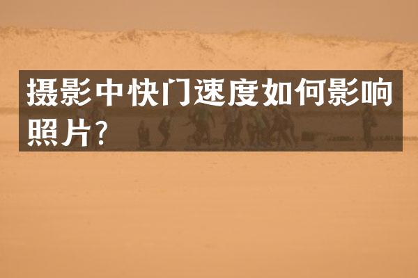 摄影中快门速度如何影响照片？