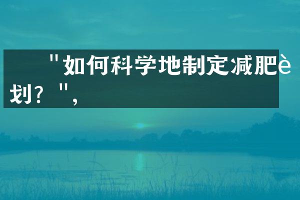     "如何科学地制定减肥计划？",