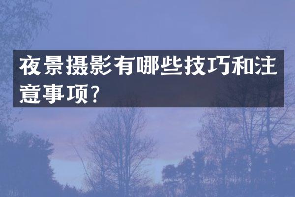 夜景摄影有哪些技巧和注意事项？