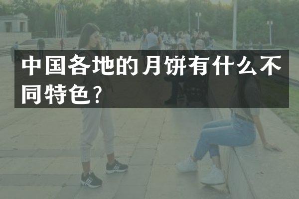 中国各地的月饼有什么不同特色？