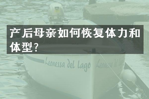 产后母亲如何恢复体力和体型？