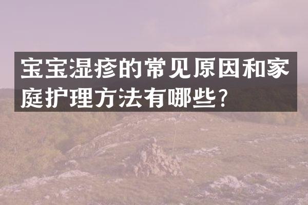 宝宝湿疹的常见原因和家庭护理方法有哪些？