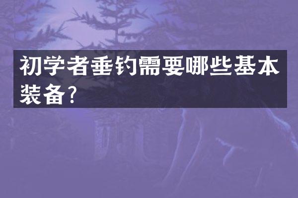 初学者垂钓需要哪些基本装备？