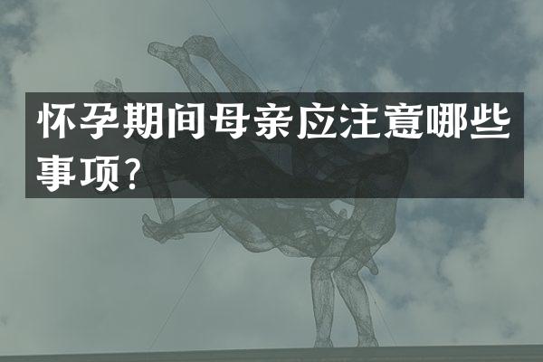 怀孕期间母亲应注意哪些事项？
