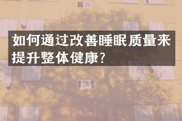 如何通过改善睡眠质量来提升整体健康？