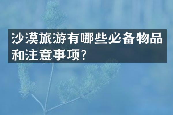 沙漠旅游有哪些必备物品和注意事项？
