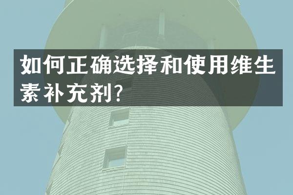 如何正确选择和使用维生素补充剂？