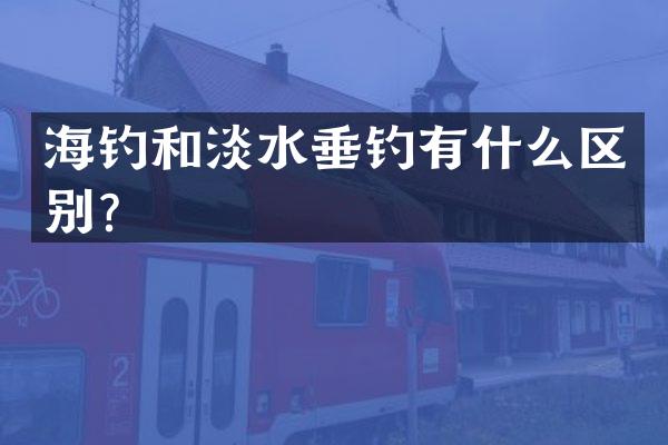 海钓和淡水垂钓有什么区别？