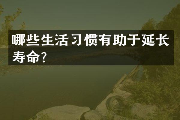 哪些生活习惯有助于延长寿命？