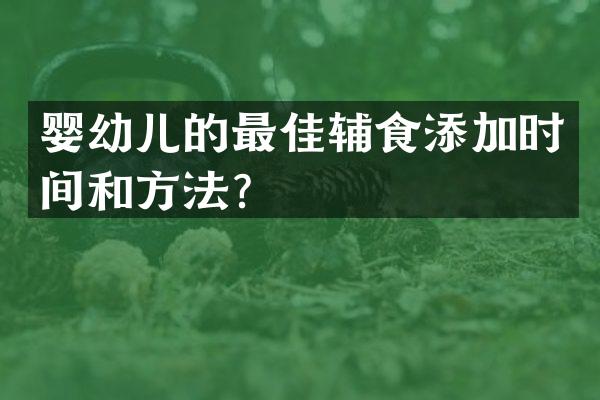 婴幼儿的最佳辅食添加时间和方法？