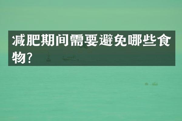 减肥期间需要避免哪些食物？