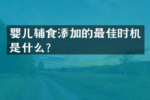 婴儿辅食添加的最佳时机是什么？