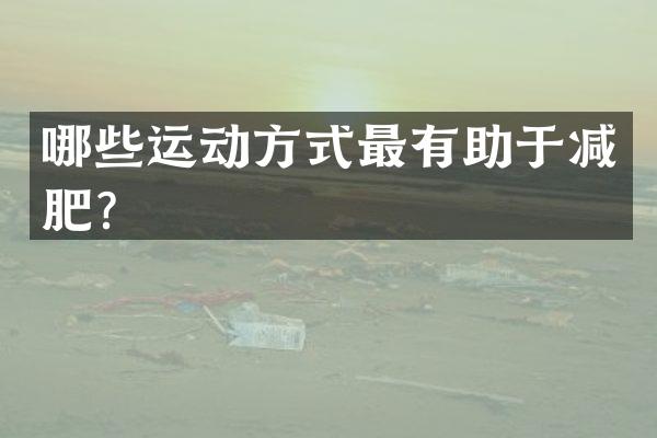 哪些运动方式最有助于减肥？
