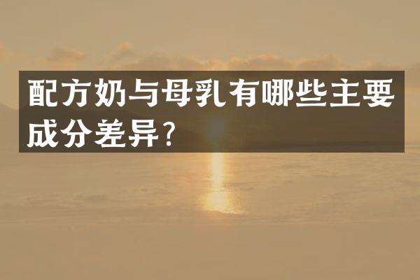 配方奶与母乳有哪些主要成分差异？