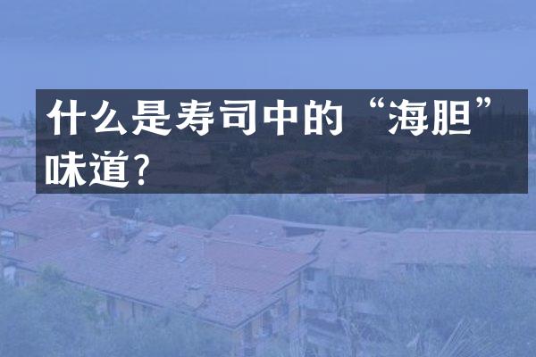 什么是寿司中的“海胆”味道？