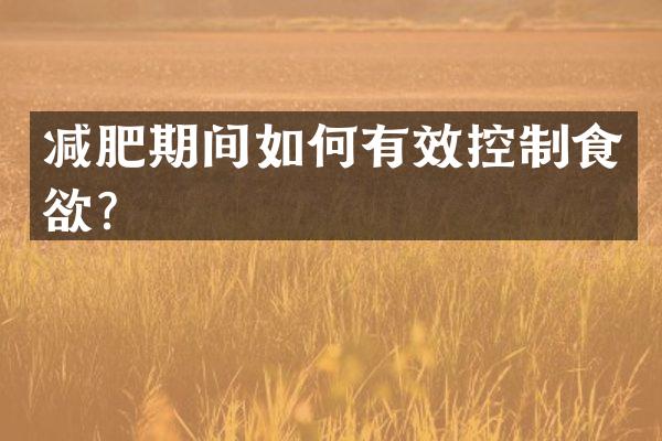 减肥期间如何有效控制食欲？