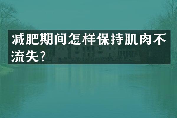 减肥期间怎样保持肌肉不流失？