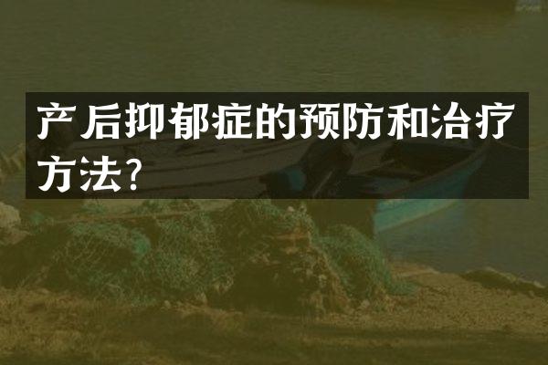 产后抑郁症的预防和治疗方法？