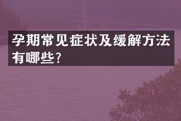 孕期常见症状及缓解方法有哪些？