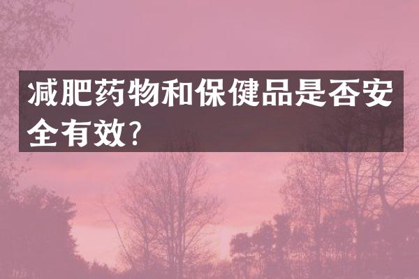 减肥药物和保健品是否安全有效？