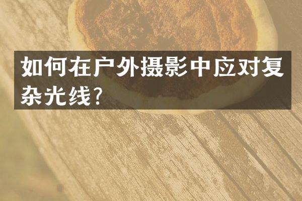 如何在户外摄影中应对复杂光线？