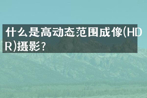 什么是高动态范围成像(HDR)摄影？