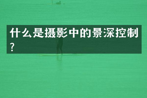 什么是摄影中的景深控制？