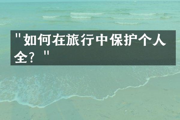 "如何在旅行中保护个人安全？"