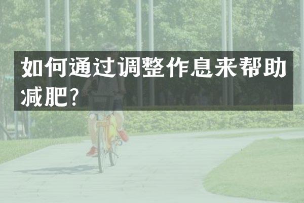 如何通过调整作息来帮助减肥？
