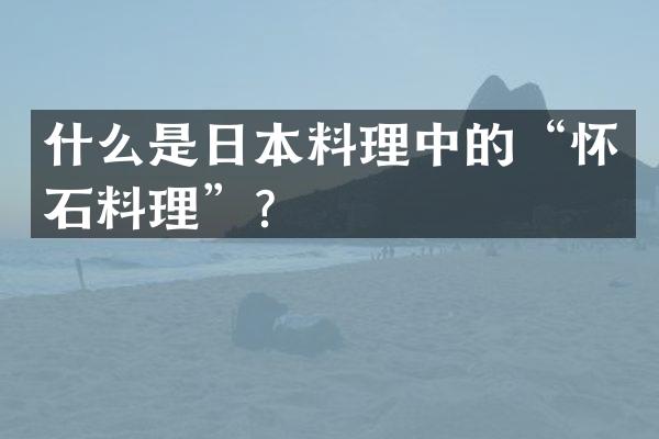 什么是日本料理中的“怀石料理”？