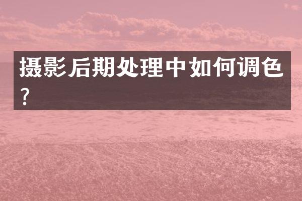 摄影后期处理中如何调色？